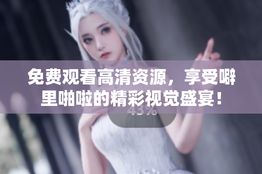 免费观看高清资源，享受噼里啪啦的精彩视觉盛宴！
