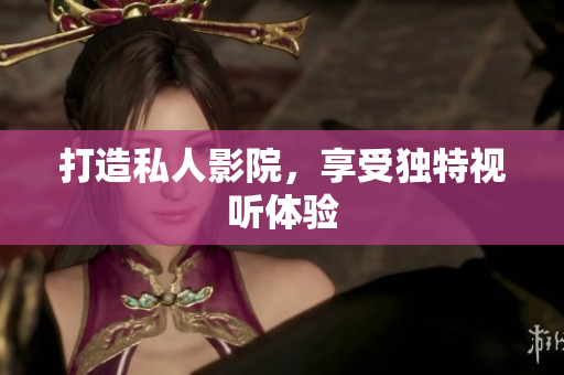 打造私人影院，享受独特视听体验