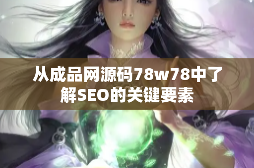 从成品网源码78w78中了解SEO的关键要素
