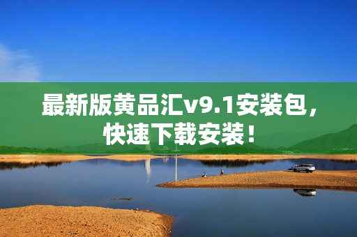 最新版黄品汇v9.1安装包，快速下载安装！