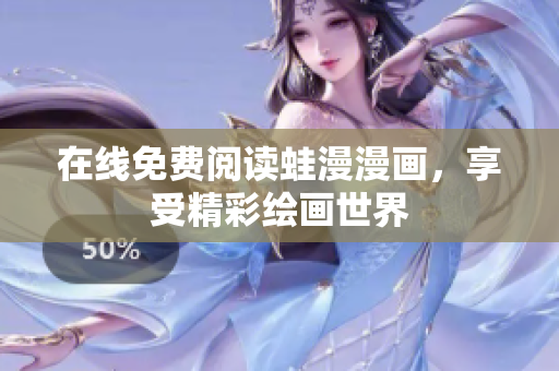 在线免费阅读蛙漫漫画，享受精彩绘画世界