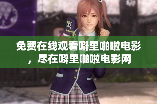 免费在线观看噼里啪啦电影，尽在噼里啪啦电影网