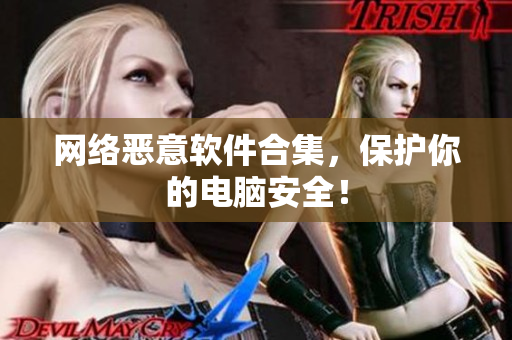 网络恶意软件合集，保护你的电脑安全！