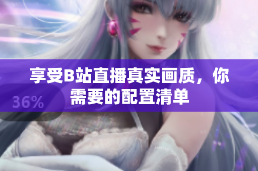 享受B站直播真实画质，你需要的配置清单