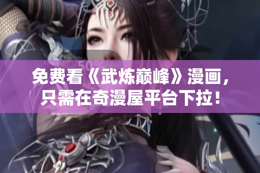 免费看《武炼巅峰》漫画，只需在奇漫屋平台下拉！