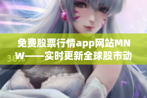 免费股票行情app网站MNW——实时更新全球股市动态