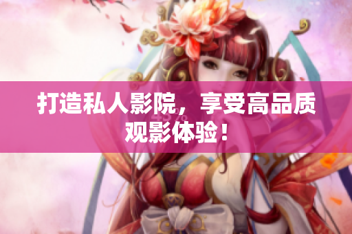 打造私人影院，享受高品质观影体验！