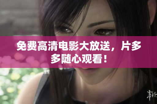 免费高清电影大放送，片多多随心观看！