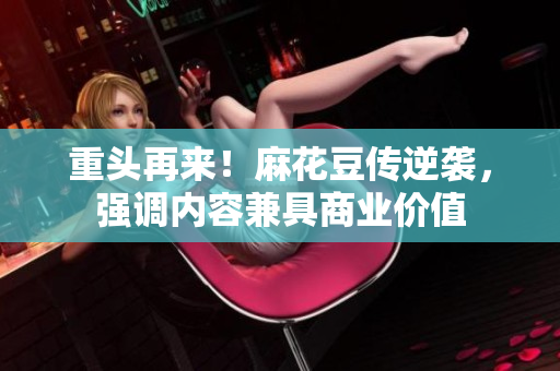 重头再来！麻花豆传逆袭，强调内容兼具商业价值