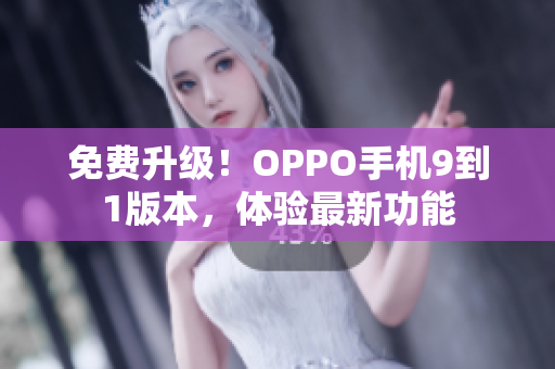 免费升级！OPPO手机9到1版本，体验最新功能