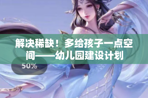 解决稀缺！多给孩子一点空间——幼儿园建设计划