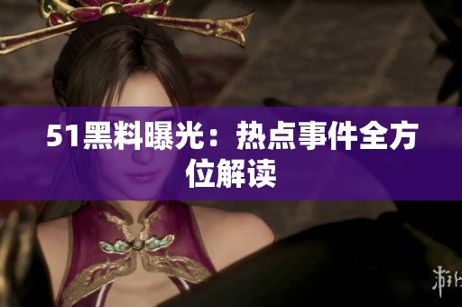 51黑料曝光：热点事件全方位解读