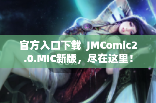 官方入口下载  JMComic2.0.MIC新版，尽在这里！