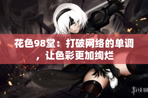 花色98堂：打破网络的单调，让色彩更加绚烂