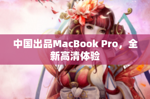 中国出品MacBook Pro，全新高清体验