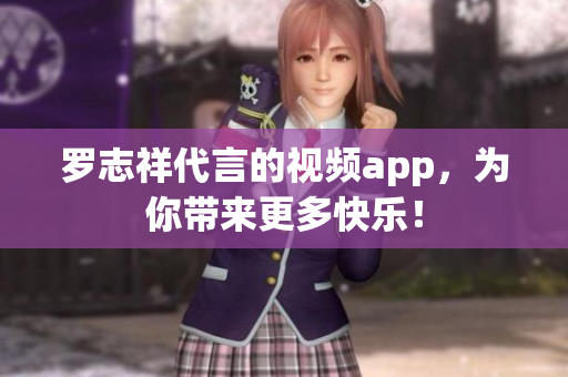 罗志祥代言的视频app，为你带来更多快乐！