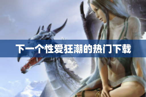 下一个性爱狂潮的热门下载