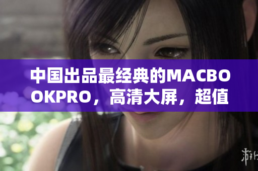 中国出品最经典的MACBOOKPRO，高清大屏，超值推荐！