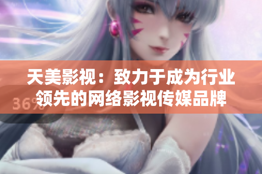 天美影视：致力于成为行业领先的网络影视传媒品牌
