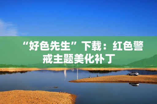 “好色先生”下载：红色警戒主题美化补丁