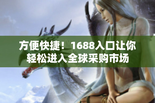 方便快捷！1688入口让你轻松进入全球采购市场