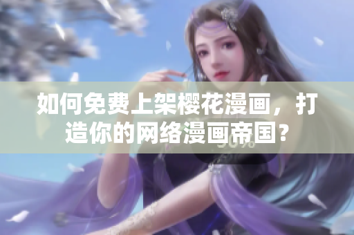 如何免费上架樱花漫画，打造你的网络漫画帝国？
