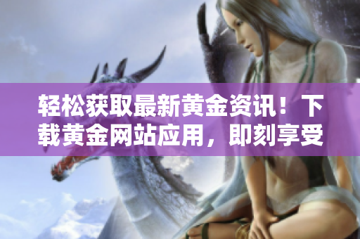 轻松获取最新黄金资讯！下载黄金网站应用，即刻享受观看体验