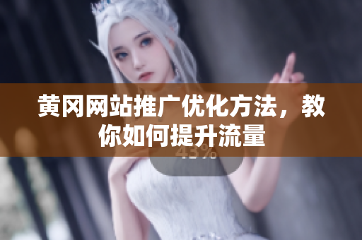 黄冈网站推广优化方法，教你如何提升流量