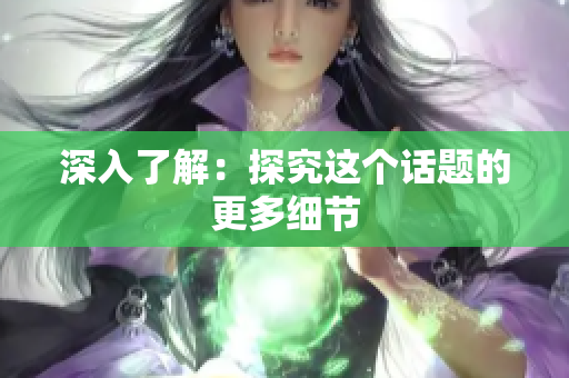 深入了解：探究这个话题的更多细节