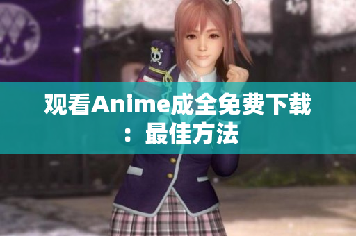 观看Anime成全免费下载：最佳方法