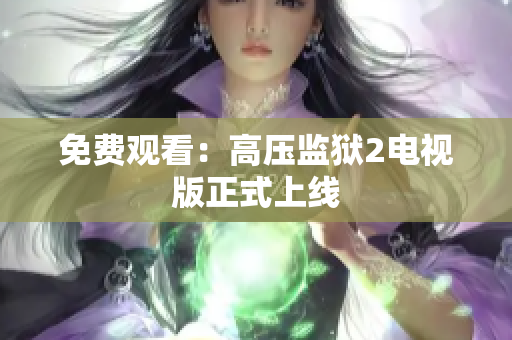 免费观看：高压监狱2电视版正式上线