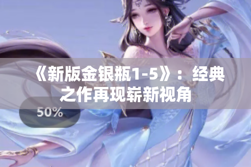 《新版金银瓶1-5》：经典之作再现崭新视角