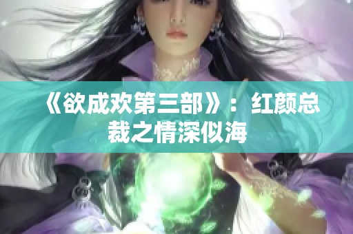 《欲成欢第三部》：红颜总裁之情深似海
