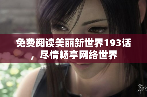 免费阅读美丽新世界193话，尽情畅享网络世界
