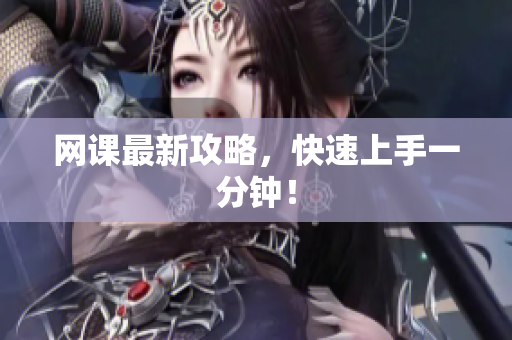 网课最新攻略，快速上手一分钟！