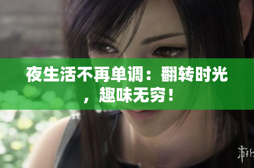 夜生活不再单调：翻转时光，趣味无穷！