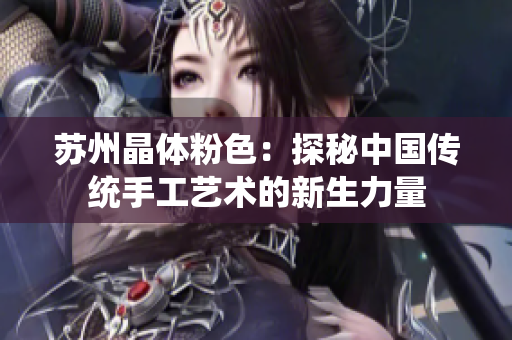 苏州晶体粉色：探秘中国传统手工艺术的新生力量
