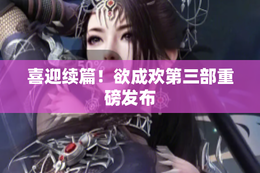 喜迎续篇！欲成欢第三部重磅发布