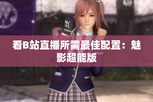 看B站直播所需最佳配置：魅影超能版