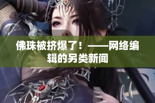 佛珠被挤爆了！——网络编辑的另类新闻