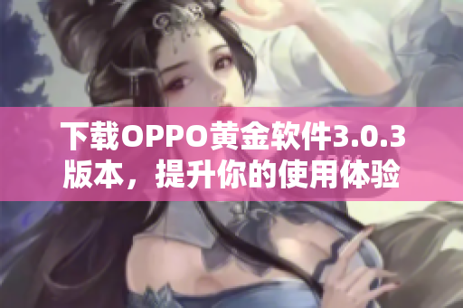 下载OPPO黄金软件3.0.3版本，提升你的使用体验