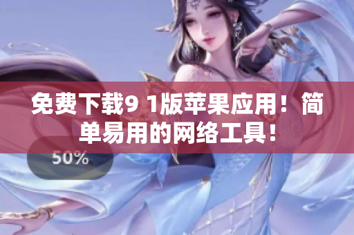 免费下载9 1版苹果应用！简单易用的网络工具！