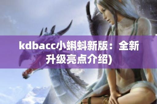 kdbacc小蝌蚪新版：全新升级亮点介绍)