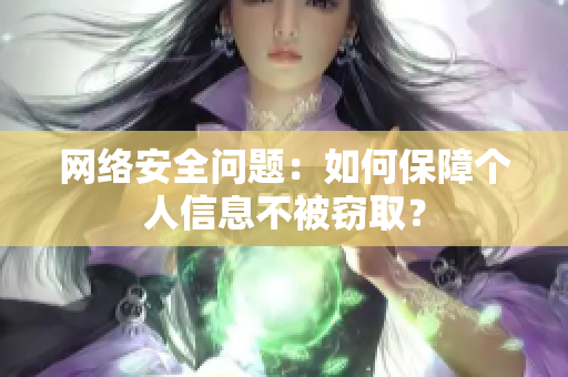 网络安全问题：如何保障个人信息不被窃取？