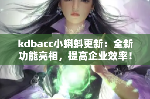 kdbacc小蝌蚪更新：全新功能亮相，提高企业效率！