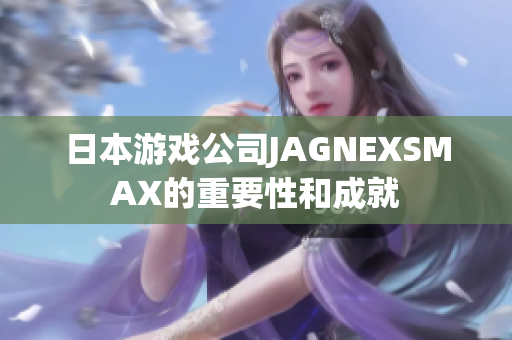 日本游戏公司JAGNEXSMAX的重要性和成就