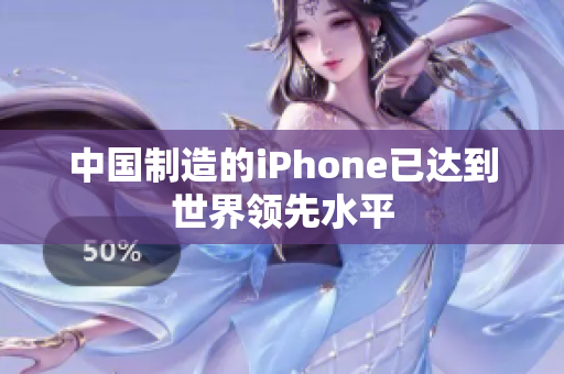 中国制造的iPhone已达到世界领先水平
