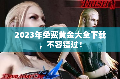 2023年免费黄金大全下载，不容错过！