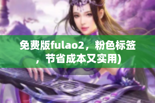 免费版fulao2，粉色标签，节省成本又实用)