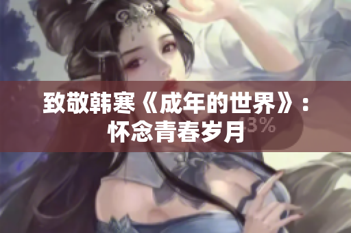 致敬韩寒《成年的世界》：怀念青春岁月